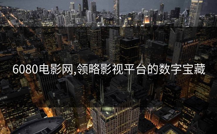 6080电影网,领略影视平台的数字宝藏