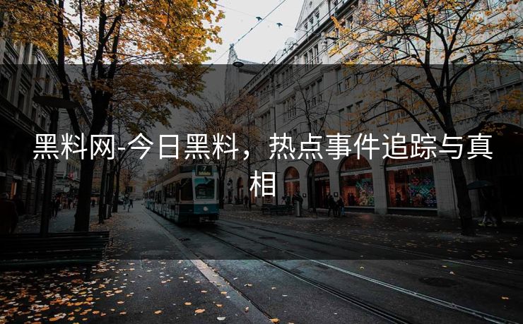黑料网-今日黑料，热点事件追踪与真相