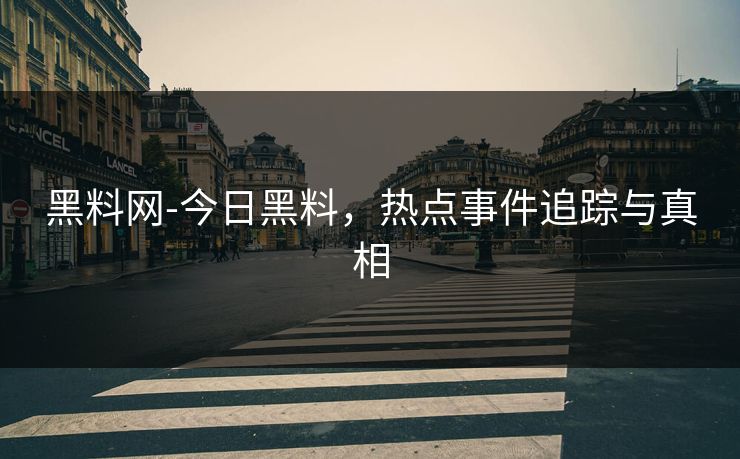 黑料网-今日黑料，热点事件追踪与真相