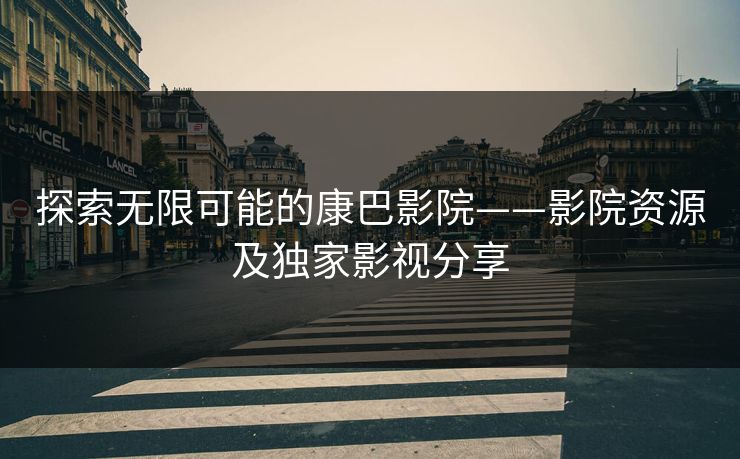 探索无限可能的康巴影院——影院资源及独家影视分享