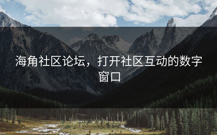 海角社区论坛，打开社区互动的数字窗口