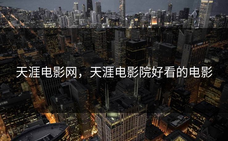 天涯电影网,天涯电影院好看的电影 天涯电影网,天涯电影院好看的电影