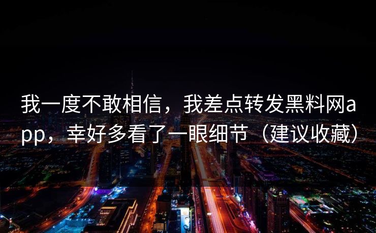 我一度不敢相信，我差点转发黑料网app，幸好多看了一眼细节（建议收藏）