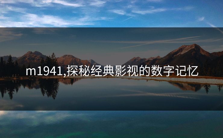m1941,探秘经典影视的数字记忆