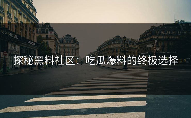 探秘黑料社区：吃瓜爆料的终极选择
