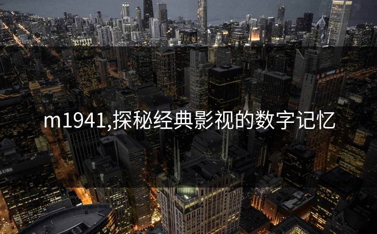 m1941,探秘经典影视的数字记忆