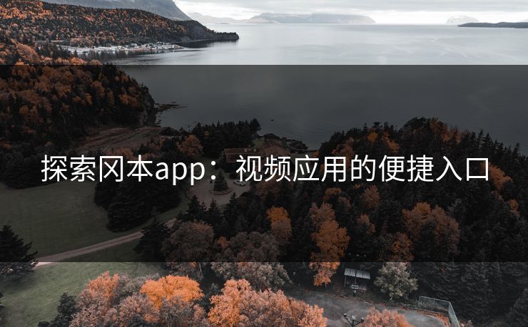 探索冈本app:视频应用的便捷入口 探索冈本app:视频应用的便捷入口