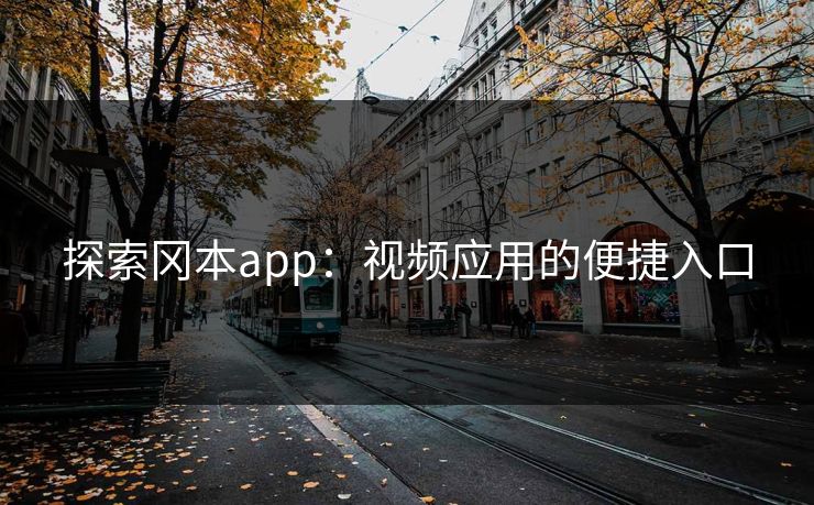 探索冈本app:视频应用的便捷入口 探索冈本app:视频应用的便捷入口