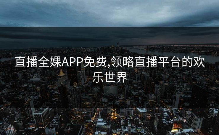 直播全婐APP免费,领略直播平台的欢乐世界