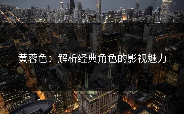 黄蓉色：解析经典角色的影视魅力