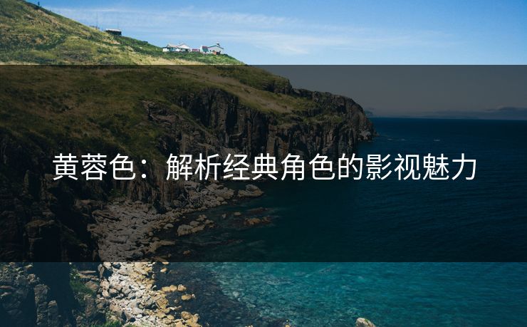 黄蓉色：解析经典角色的影视魅力