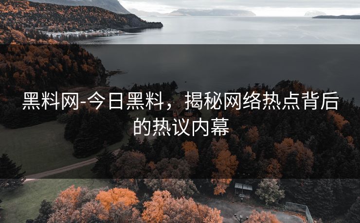 黑料网-今日黑料，揭秘网络热点背后的热议内幕