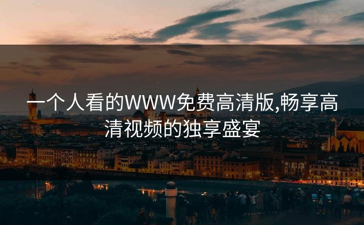 一个人看的WWW免费高清版,畅享高清视频的独享盛宴