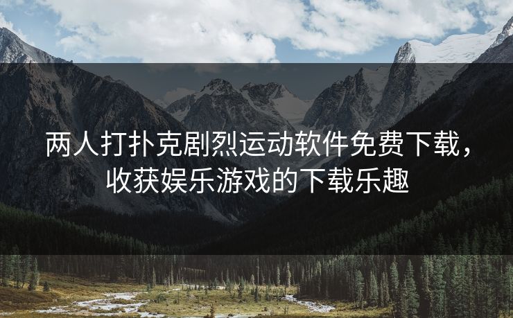 两人打扑克剧烈运动软件免费下载，收获娱乐游戏的下载乐趣