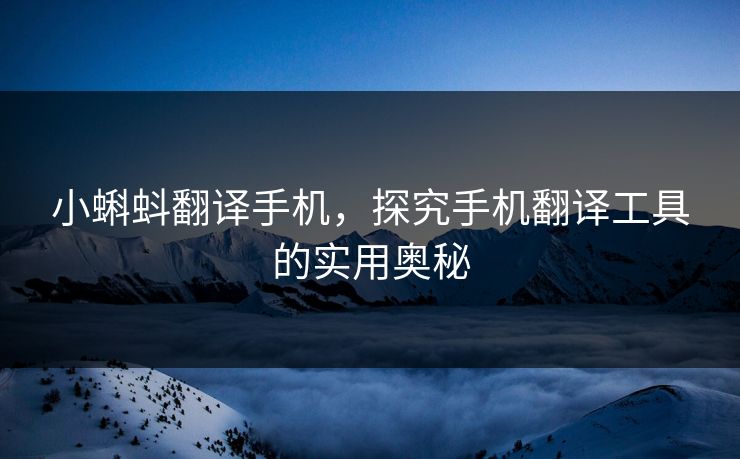 小蝌蚪翻译手机，探究手机翻译工具的实用奥秘