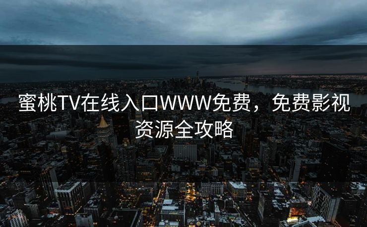 蜜桃TV在线入口WWW免费，免费影视资源全攻略