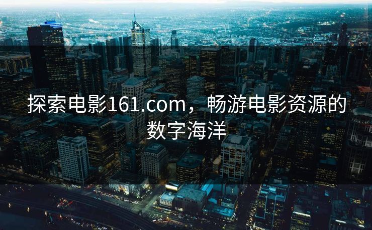 探索电影161.com，畅游电影资源的数字海洋