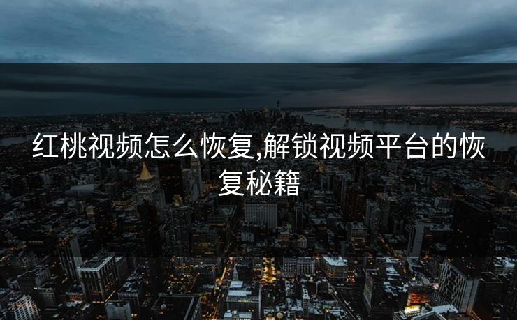 红桃视频怎么恢复,解锁视频平台的恢复秘籍