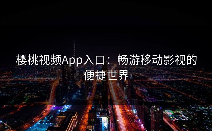 樱桃视频App入口：畅游移动影视的便捷世界