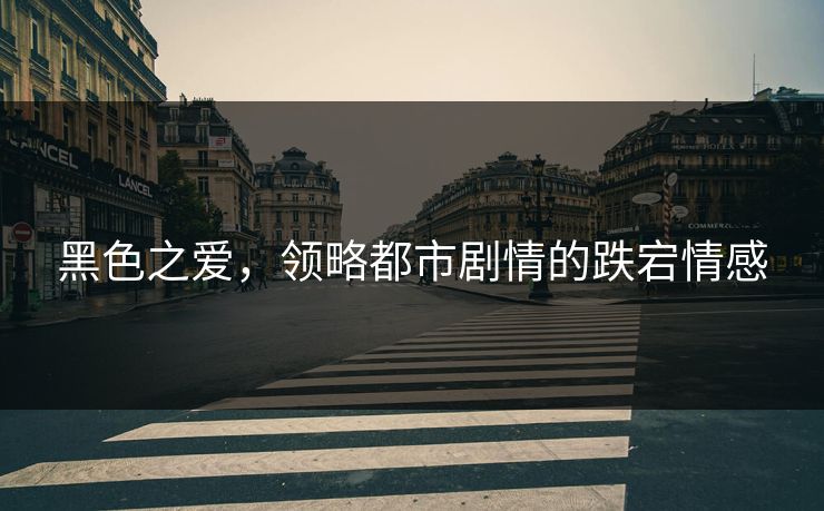 黑色之爱，领略都市剧情的跌宕情感
