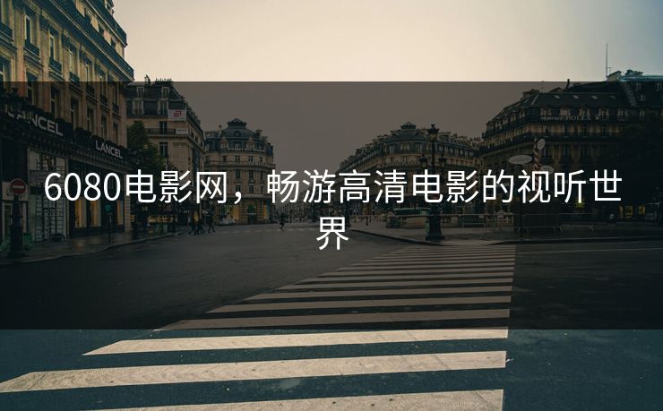 6080电影网，畅游高清电影的视听世界