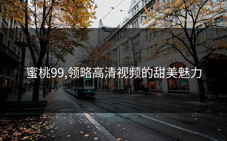 蜜桃99,领略高清视频的甜美魅力