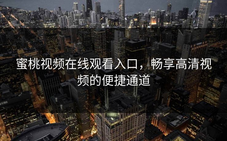 蜜桃视频在线观看入口，畅享高清视频的便捷通道