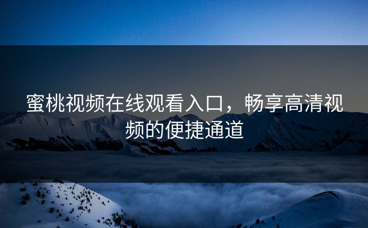 蜜桃视频在线观看入口，畅享高清视频的便捷通道