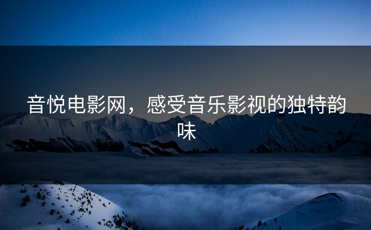 音悦电影网,感受音乐影视的独特韵味 音悦电影网,感受音乐影视的独特韵味