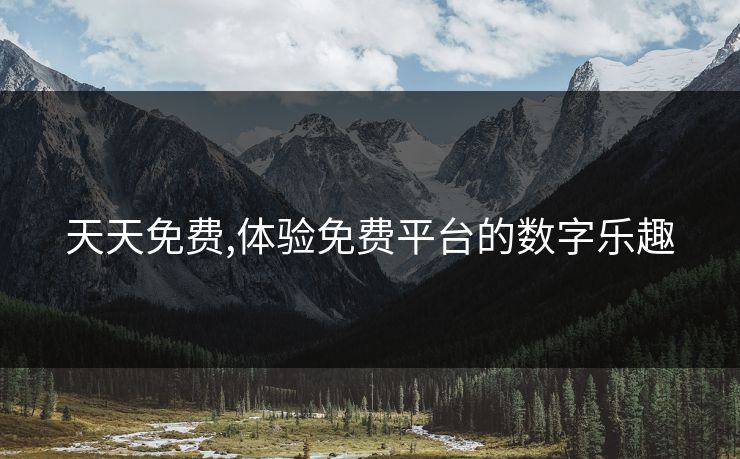 天天免费,体验免费平台的数字乐趣 天天免费,体验免费平台的数字乐趣