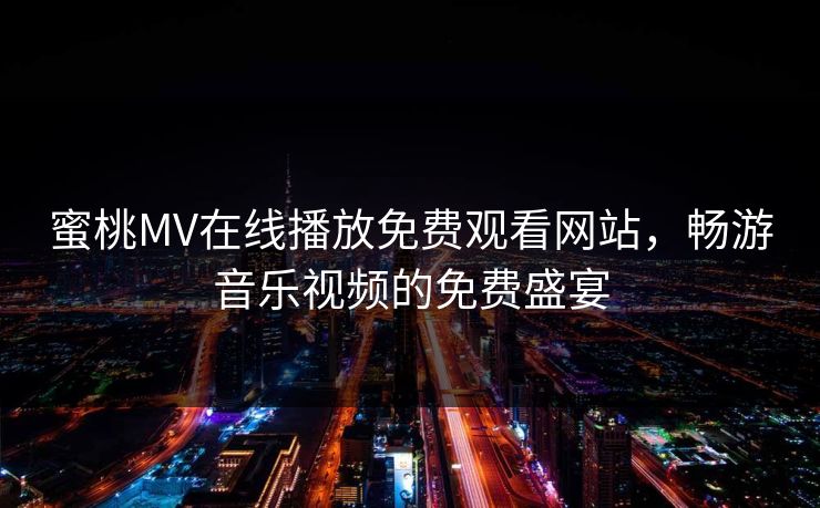 蜜桃MV在线播放免费观看网站，畅游音乐视频的免费盛宴