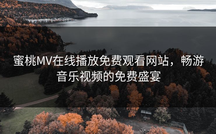 蜜桃MV在线播放免费观看网站，畅游音乐视频的免费盛宴