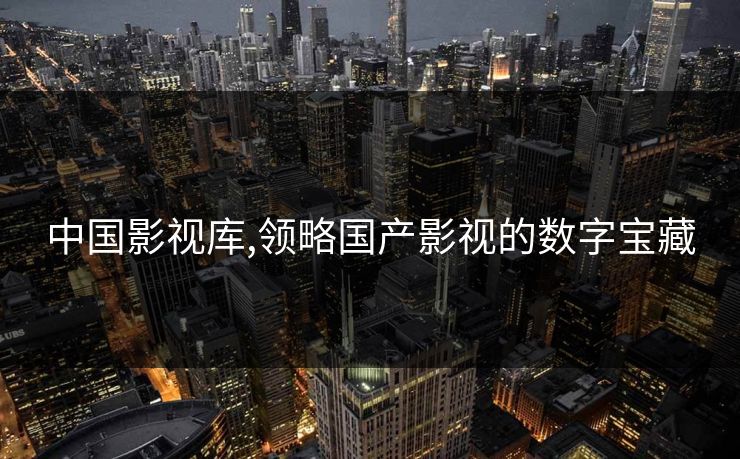 中国影视库,领略国产影视的数字宝藏