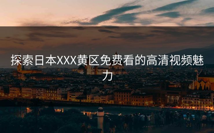 探索日本XXX黄区免费看的高清视频魅力