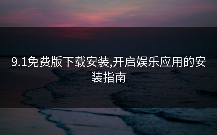 9.1免费版下载安装,开启娱乐应用的安装指南
