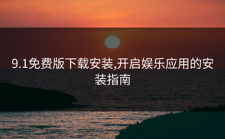 9.1免费版下载安装,开启娱乐应用的安装指南