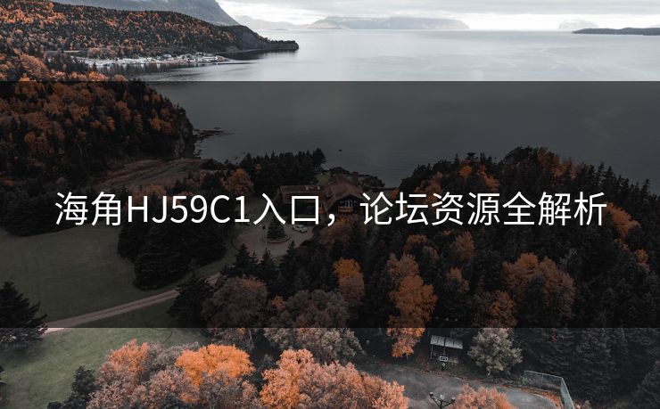 海角HJ59C1入口，论坛资源全解析