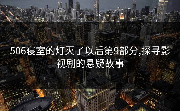 506寝室的灯灭了以后第9部分,探寻影视剧的悬疑故事