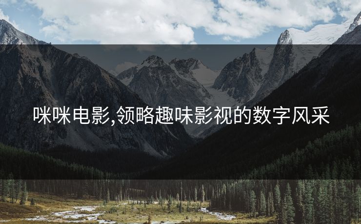 咪咪电影,领略趣味影视的数字风采
