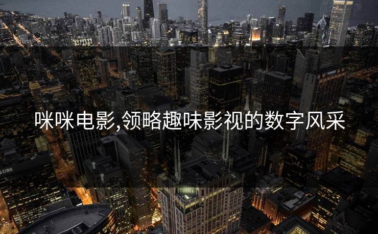 咪咪电影,领略趣味影视的数字风采 咪咪电影,领略趣味影视的数字风采