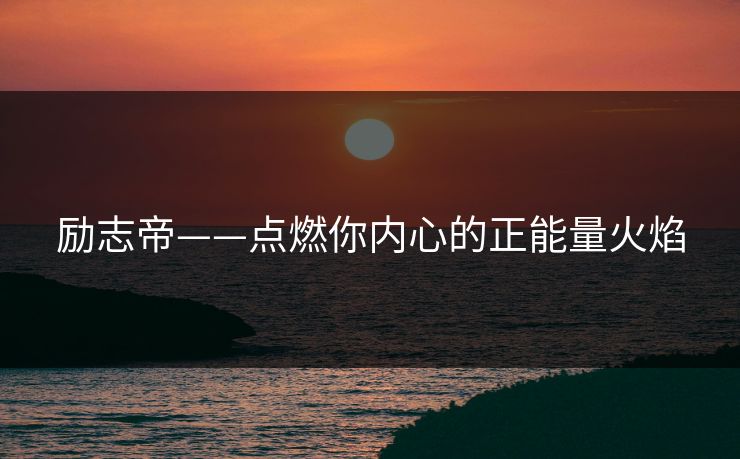 励志帝——点燃你内心的正能量火焰 励志帝——点燃你内心的正能量火焰