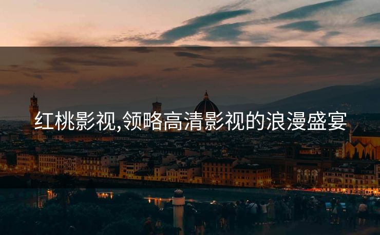 红桃影视,领略高清影视的浪漫盛宴