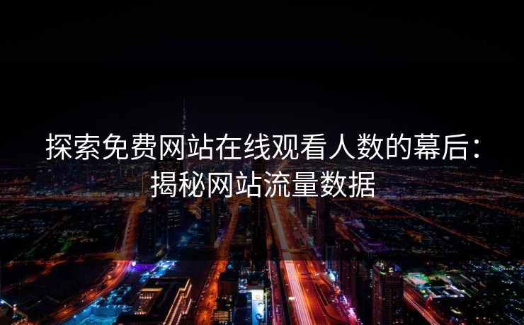 探索免费网站在线观看人数的幕后：揭秘网站流量数据