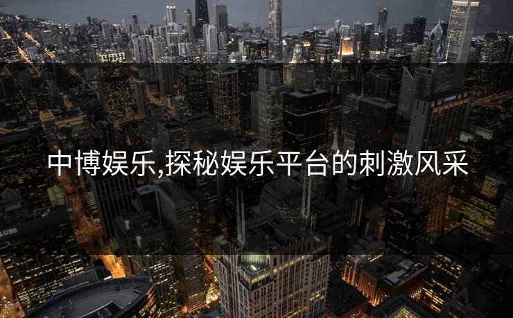 中博娱乐,探秘娱乐平台的刺激风采