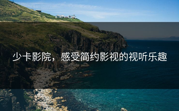 少卡影院,感受简约影视的视听乐趣 少卡影院,感受简约影视的视听乐趣