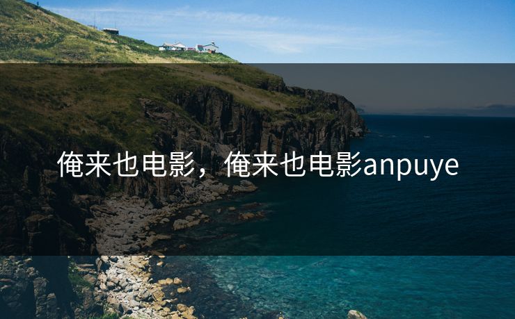 俺来也电影，俺来也电影anpuye