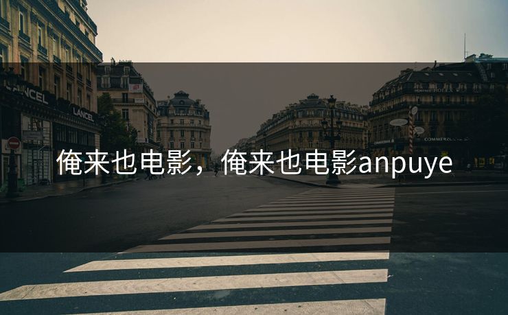 俺来也电影,俺来也电影anpuye 俺来也电影,俺来也电影anpuye