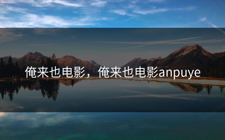 俺来也电影,俺来也电影anpuye 俺来也电影,俺来也电影anpuye