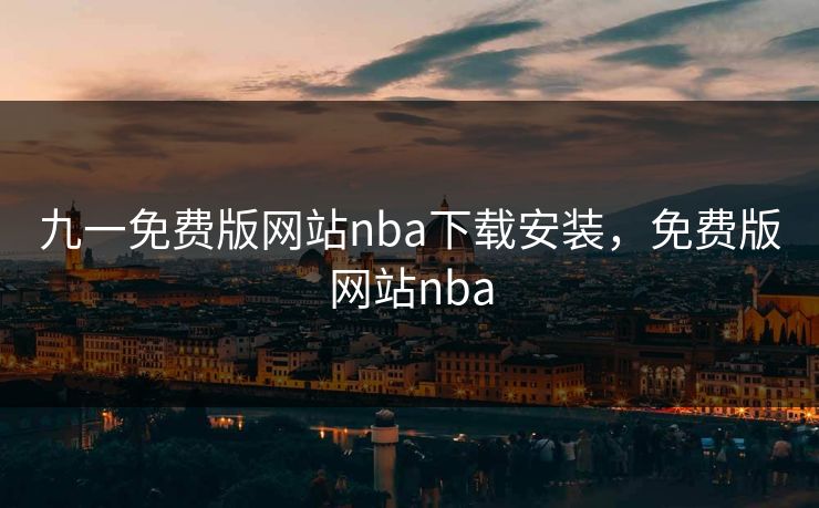 九一免费版网站nba下载安装，免费版网站nba
