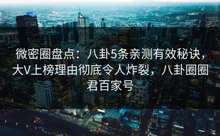 微密圈盘点:八卦5条亲测有效秘诀,大V上榜理由彻底令人炸裂,八卦圈圈君百家号 微密圈盘点:八卦5条亲测有效秘诀,大V上榜理由彻底令人炸裂,八卦圈圈君百家号
